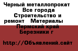 Черный металлопрокат - Все города Строительство и ремонт » Материалы   . Пермский край,Березники г.